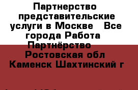 Партнерство, представительские услуги в Москве - Все города Работа » Партнёрство   . Ростовская обл.,Каменск-Шахтинский г.